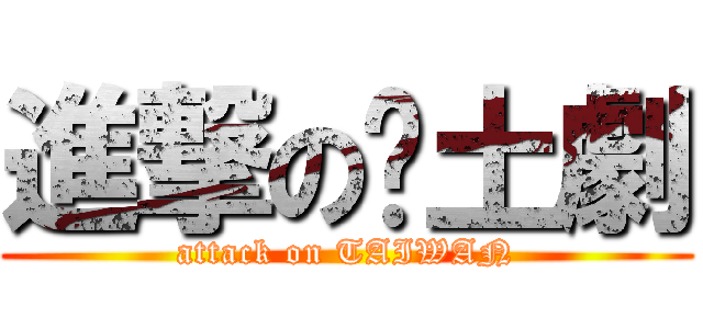 進撃の鄉土劇 (attack on TAIWAN)