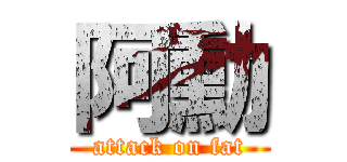 阿勳 (attack on fat)