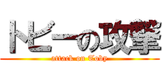 トビーの攻撃 (attack on Toby)