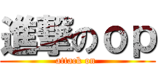 進撃のｏｐ (attack on )