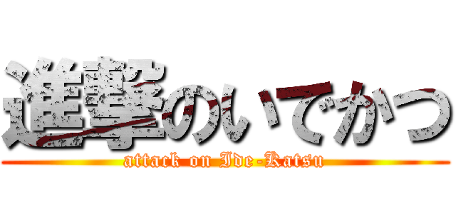 進撃のいでかつ (attack on Ide-Katsu)
