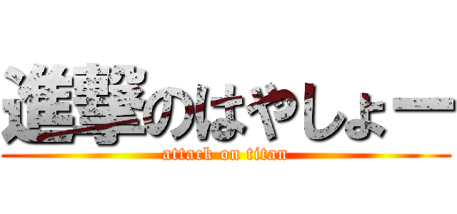 進撃のはやしょー (attack on titan)