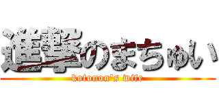 進撃のまちゅい (kotonon\'s wife)