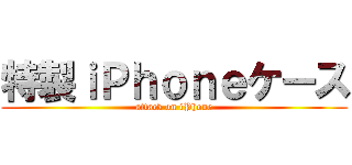 特製ｉＰｈｏｎｅケース (attack on iPhone)
