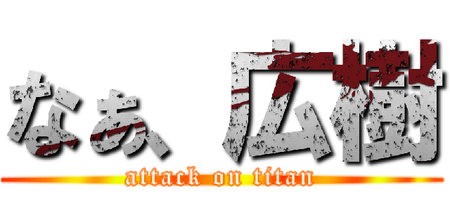 なぁ、広樹 (attack on titan)