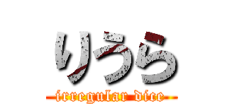 りうら (irregular dice)