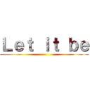 Ｌｅｔ ｉｔ ｂｅ ()