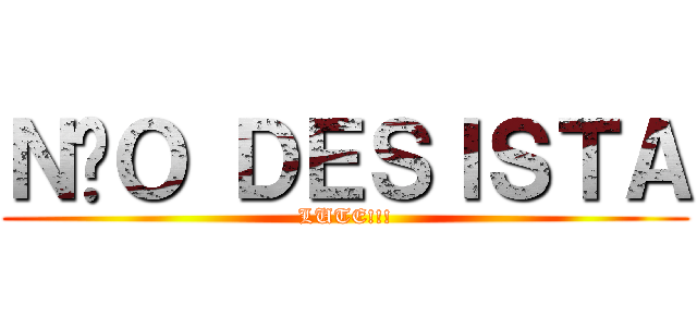 ＮÃＯ ＤＥＳＩＳＴＡ (LUTE!!!)