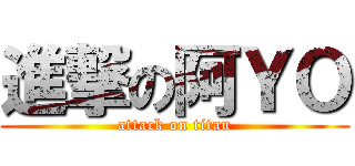 進撃の阿ＹＯ (attack on titan)