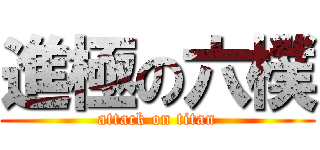 進極の六樸 (attack on titan)