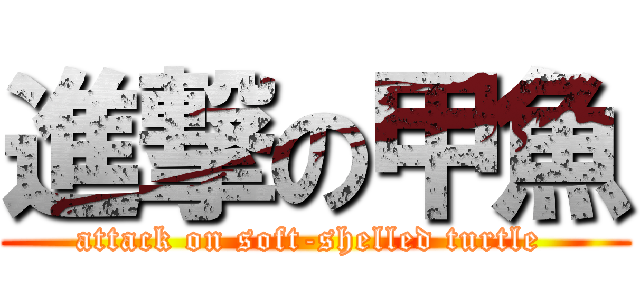 進撃の甲魚 (attack on soft-shelled turtle )