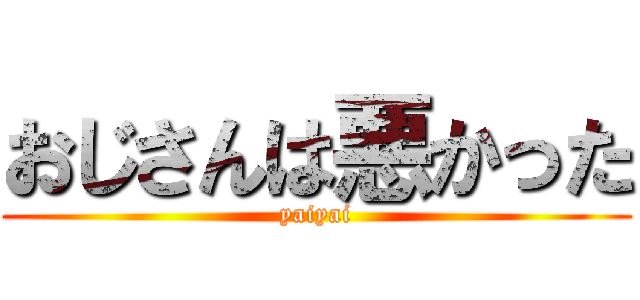 おじさんは悪かった (yaiyai)