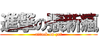 進撃の張新瘋 (attack on zxf)