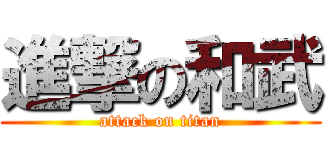 進撃の和武 (attack on titan)