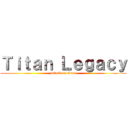 Ｔｉｔａｎ Ｌｅｇａｃｙ (attack on titan)