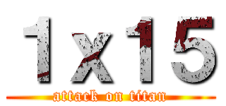 １ｘ１５ (attack on titan)