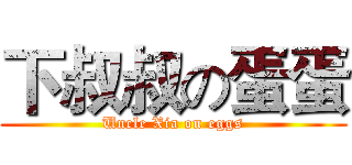下叔叔の蛋蛋 (Uncle Xia on eggs)