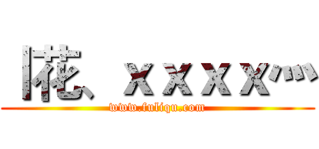 丨花、ｘｘｘｘ灬 (www.fuliqu.com)