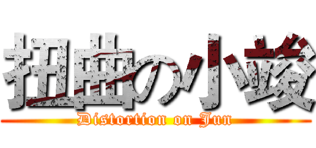 扭曲の小竣 (Distortion on Jun)