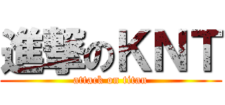 進撃のＫＮＴ (attack on titan)