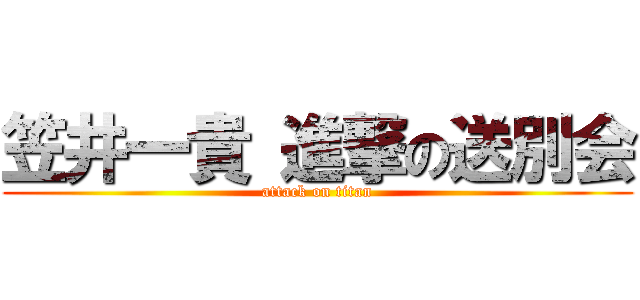 笠井一貴 進撃の送別会 (attack on titan)