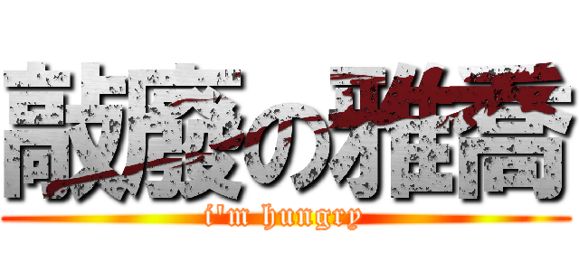 敲廢の雅喬 (i\'m hungry)