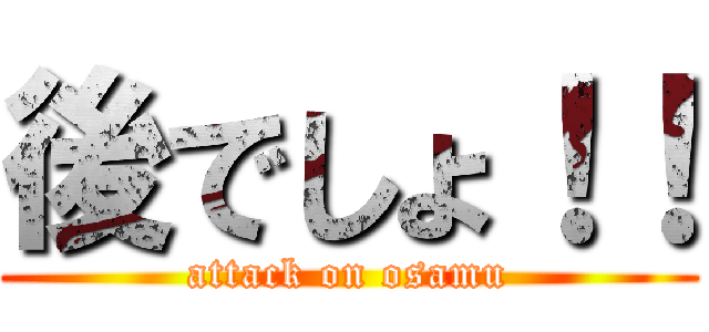 後でしょ！！ (attack on osamu)