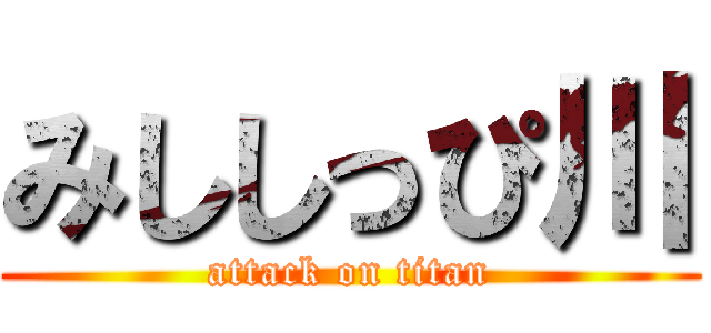 みししっぴ川 (attack on titan)