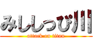 みししっぴ川 (attack on titan)