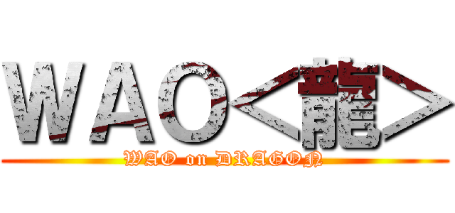 ＷＡＯ＜龍＞ (WAO on DRAGON)