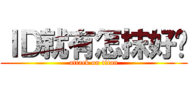 ＩＤ就有怎抹好嗎 (attack on titan)