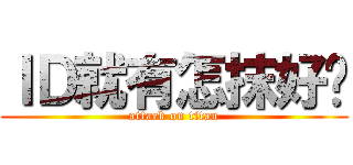 ＩＤ就有怎抹好嗎 (attack on titan)