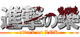 進撃の樂 (attack on LOK)