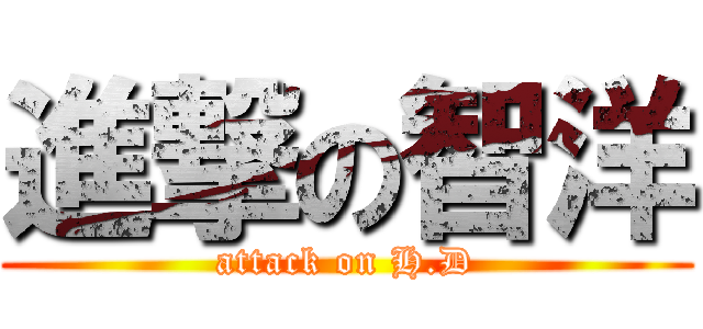 進撃の智洋 (attack on H.D)