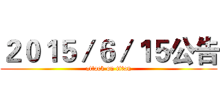 ２０１５／６／１５公告 (attack on titan)