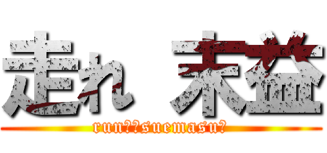 走れ 末益 (run！　suemasu！)