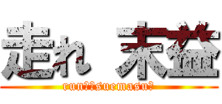 走れ 末益 (run！　suemasu！)