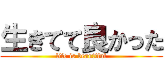 生きてて良かった (life is beautiful)