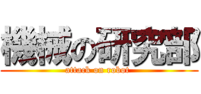 機械の研究部 (attack on robot )