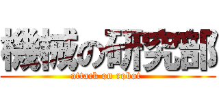 機械の研究部 (attack on robot )