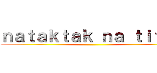 ｎａｔａｋｔａｋ ｎａ ｔｉｔａｎ ()