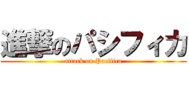 進撃のパシフィカ (attack on Pacifica)