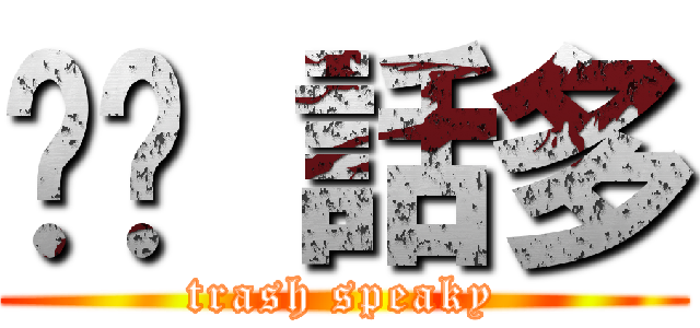 垃圾 話多 (trash speaky)