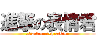 進撃の表情君 (attack on expression)