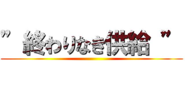 ”終わりなき供給 ” ()