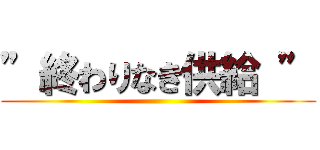 ”終わりなき供給 ” ()