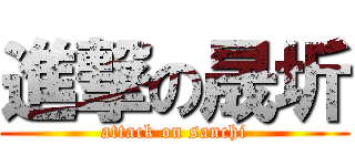 進撃の晟圻 (attack on sanchi)
