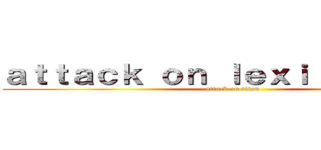 ａｔｔａｃｋ ｏｎ ｌｅｘｉ ｐｕｔｎｅｙ (attack on titan)