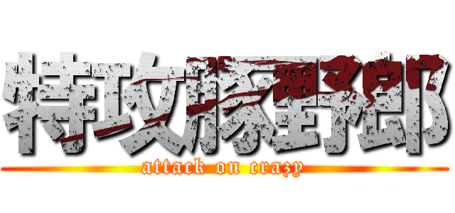 特攻豚野郎 (attack on crazy)