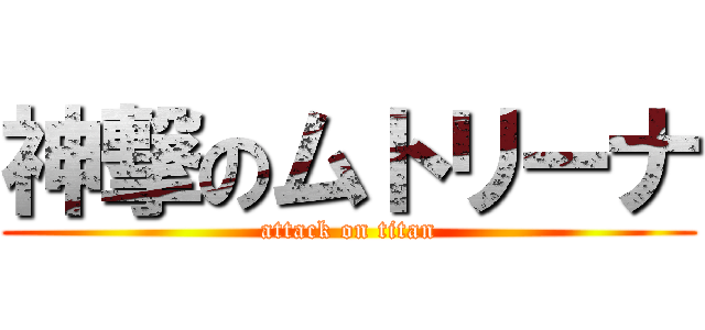 神撃のムトリーナ (attack on titan)